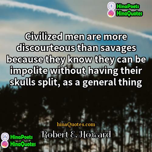 Robert E Howard Quotes | Civilized men are more discourteous than savages